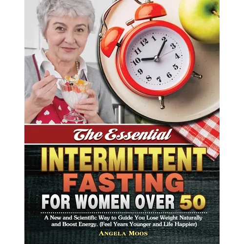 The Essential Intermittent Fasting for Women Over 50: A New and Scientific Way to Guide You Lose Weight Naturally and Boost Energy. (Feel Years Younge
