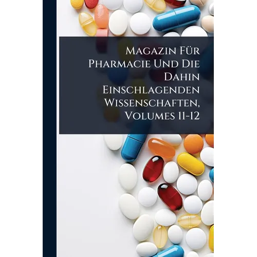 Magazin FÃ1/4r Pharmacie Und Die Dahin Einschlagenden Wissenschaften, Volumes 11-12
