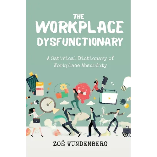 The Workplace Dysfunctionary: A Satirical Dictionary of Workplace Absurdity