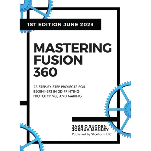 Mastering Fusion 360: 28 Step-By-Step Projects for Beginners in 3D Printing, Prototyping, and Making
