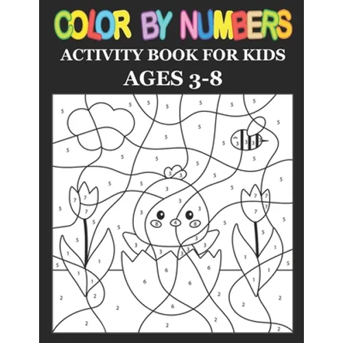 Color By Numbers: Activity Book For Kids Ages 3-8, 8-12 Boys and Girls, Fun Early Learning, Including Birds, Flowers, Animals & And So Much More