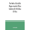 The Work of Aristotle Magna moralia Ethica Eudemia De Virtutibus Et Vitiis