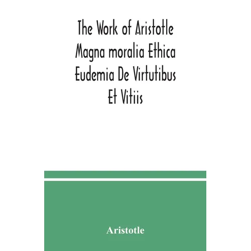 The Work of Aristotle Magna moralia Ethica Eudemia De Virtutibus Et Vitiis