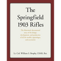 The Springfield 1903 Rifles: The illustrated, documented story of the design, development, and production of all the models, appendages, and accessori