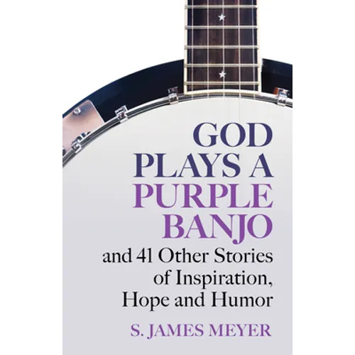 God Plays a Purple Banjo and 41 Stories of Inspiration, Hope and Humor