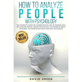 How to Analyze People with Psychology: The Complete Guide on Understanding, Art of Reading and Influencing People, Human Psychology, The Power of Body