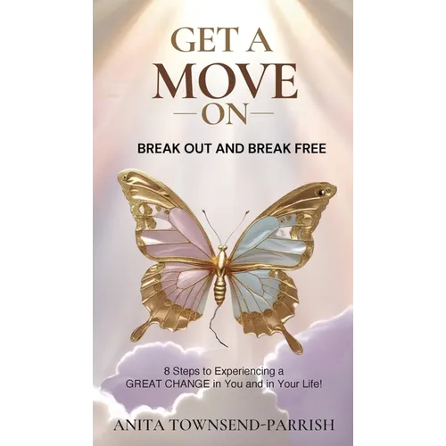 Get A Move On , Break Out and Break Free: 8 Steps to Experiencing a Great Change in You and in Your Life!