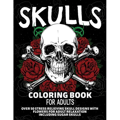 Skulls Coloring Book for Adults: Over 50 Stress Relieving Skull Designs with Flowers for Adult Relaxation, Including Sugar Skulls