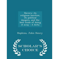 Slavery: Its Religious Sanction, Its Political Dangers, and the Best Mode of Doing It Away: A Lectu - Scholar's Choice Edition