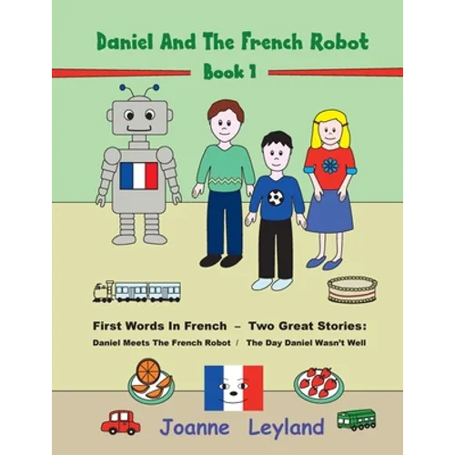 Daniel And The French Robot - Book 1: First Words In French - Two Great Stories: Daniel Meets The French Robot / The Day Daniel Wasn't Well