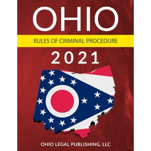 Ohio Rules of Criminal Procedure 2021: Complete Rules as Revised through July 1, 2020