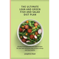 The Ultimate Lean and Green Fish and Salad Diet Plan: 50 easy to prepare fish and salad recipes for your lean and green diet to boost energy and stay