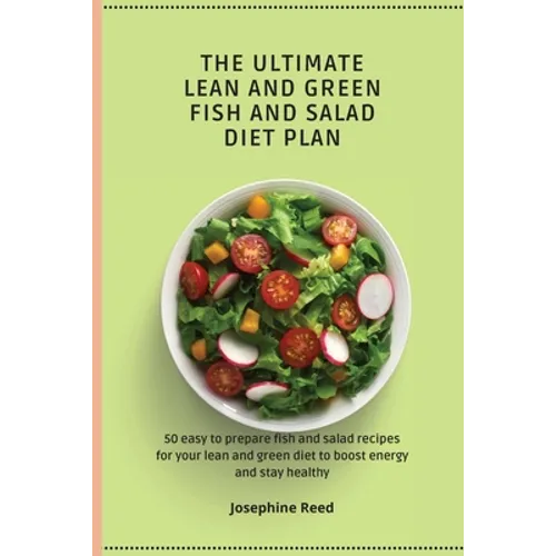 The Ultimate Lean and Green Fish and Salad Diet Plan: 50 easy to prepare fish and salad recipes for your lean and green diet to boost energy and stay
