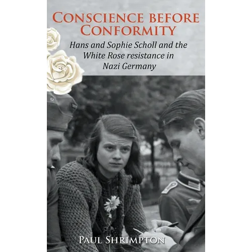 Conscience before Conformity: Hans and Sophie Scholl and the White Rose resistance in Nazi Germany
