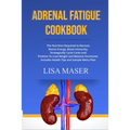 Adrenal Fatigue Cookbook: The Nutrition Required to Recover, Revive Energy, Boost Immunity, Strategically Cycle Carbs and Proteins To Lose Weigh