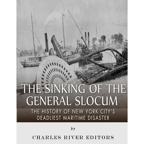 The Sinking of the General Slocum: The History of New York City's Deadliest Maritime Disaster
