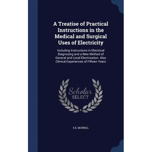 A Treatise of Practical Instructions in the Medical and Surgical Uses of Electricity: Including Instructions in Electrical Diagnosing and a New Method