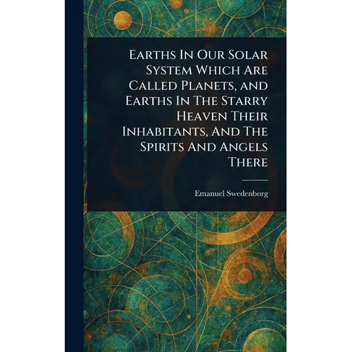 Earths In Our Solar System Which Are Called Planets, and Earths In The Starry Heaven Their Inhabitants, And The Spirits And Angels There