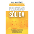 El secreto de la FELICIDAD SÓLIDA: Cómo obtener la FELICIDAD GENUINA y que permanece, para alcanzar el GOZO DURADERO frente a expectativas insatisfech