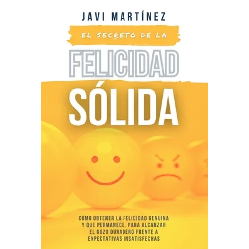 El secreto de la FELICIDAD SÓLIDA: Cómo obtener la FELICIDAD GENUINA y que permanece, para alcanzar el GOZO DURADERO frente a expectativas insatisfech