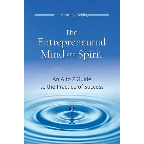 The Entrepreneurial Mind and Spirit: An A to Z Guide to the Practice of Success
