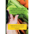 Diabetic Air Fryer Cookbook for Beginners: Healthy and Easy Air Fryer Recipes To Prevent and Control Diabetes