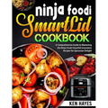 Ninja Foodi SmartLid Cookbook: A Comprehensive Guide to Mastering the Ninja Foodi Smartlid Innovative Recipes for Epicurean Delight
