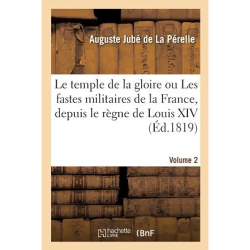Le Temple de la Gloire Ou Les Fastes Militaires de la France. Volume 2: Depuis Le Règne de Louis XIV Jusqu'à Nos Jours