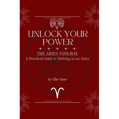 Unlock Your Power: The Aries Toolbox: A Practical Guide to Thriving as an Aries: The Aries Toolbox: The Aries Toolbox: A Practical Guide to Thriving a
