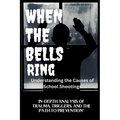 WHEN THE BELLS RING Understanding the Causes of School Shootings: In-Depth Analysis of Trauma, Triggers, and the Path to Prevention