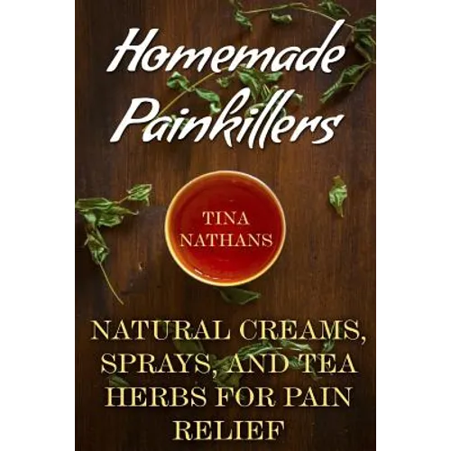 Homemade Painkillers: Natural Creams, Sprays, and Tea Herbs for Pain Relief: (Healthy Healing, Natural Healing)