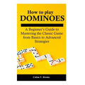 How to play Dominoes: A Beginner's Guide to Mastering the Classic Game from Basics to Advanced Strategies