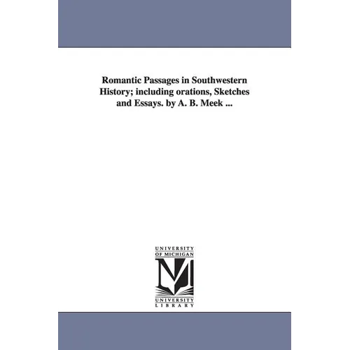 Romantic Passages in Southwestern History; Including Orations, Sketches and Essays. by A. B. Meek ...