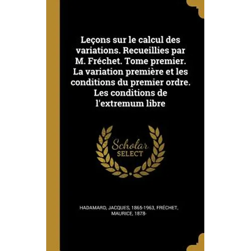 Leçons sur le calcul des variations. Recueillies par M. Fréchet. Tome premier. La variation première et les conditions du premier ordre. Les condition