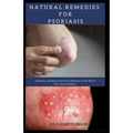 Natural Remedies for Psoriasis: A Simple and Natural Proven Solution to Get Rid of Your Skin Problem: Dermatitis, Eczema, Psoriasis & Rosacea and Othe