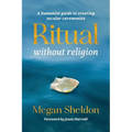 Ritual Without Religion: A Humanist Guide to Creating Secular Ceremonies