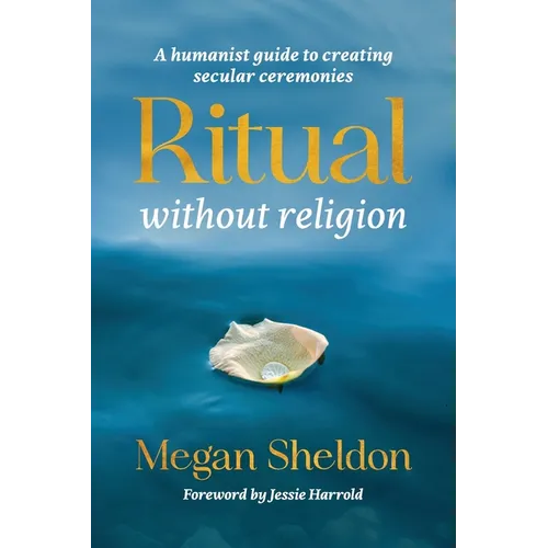 Ritual Without Religion: A Humanist Guide to Creating Secular Ceremonies