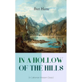 In a Hollow of the Hills (a Californian Western Classic): From the Renowned Author of the Luck of Roaring Camp, the Outcasts of Poker Flat, the Tales