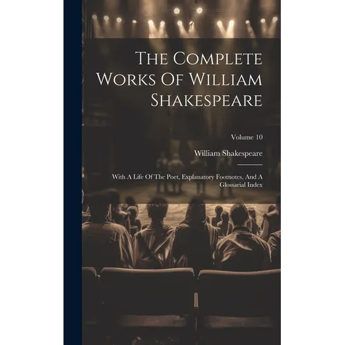The Complete Works Of William Shakespeare: With A Life Of The Poet, Explanatory Footnotes, And A Glossarial Index; Volume 10