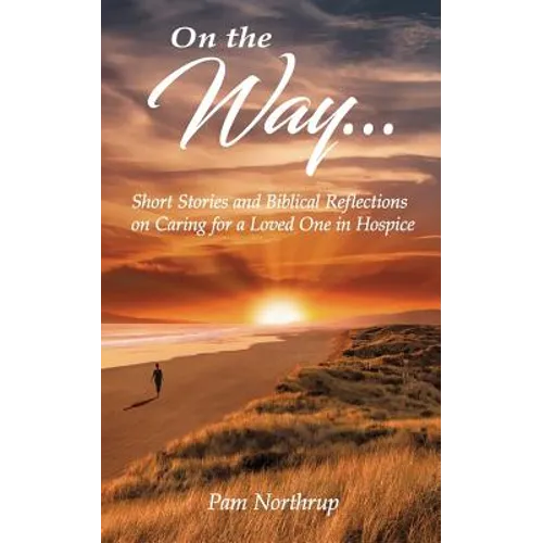 On the Way: Short stories and Biblical Reflections on Caring for a Loved One in Hospice