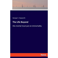The Life Beyond: this mortal must put on immortality