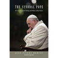 The Synodal Pope: The True Story of the Theology and Politics of Pope Francis