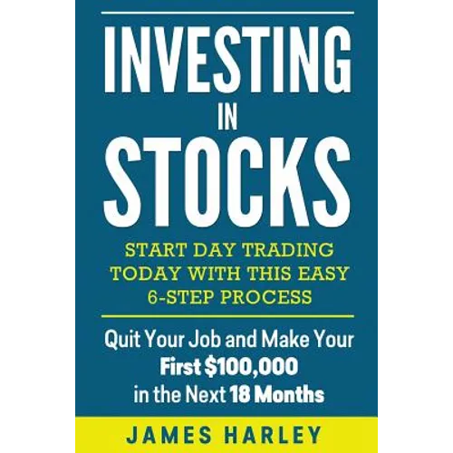 Investing in stocks: Start Day Trading Today with This Easy 6-Step Process. Quit Your Job and Make Your First $100,000 in the Next 18 Month