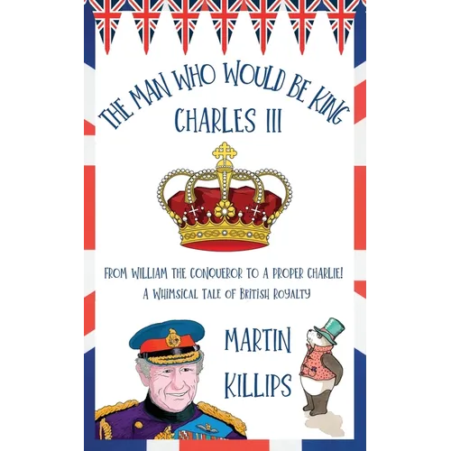 The Man Who Would Be King Charles III: FROM WILLIAM THE CONQUEROR TO A PROPER CHARLIE! A Whimsical Tale of British Royalty