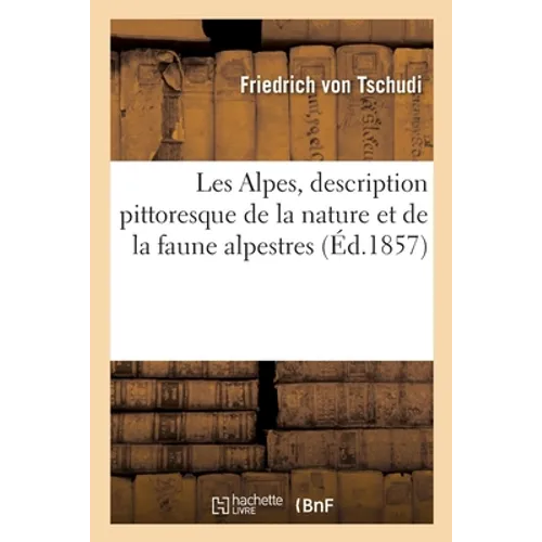 Les Alpes, description pittoresque de la nature et de la faune alpestres