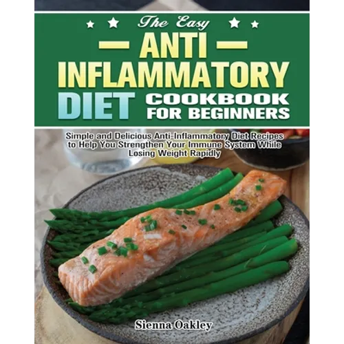 The Easy Anti-Inflammatory Diet Cookbook for Beginners: Simple and Delicious Anti-Inflammatory Diet Recipes to Help You Strengthen Your Immune System
