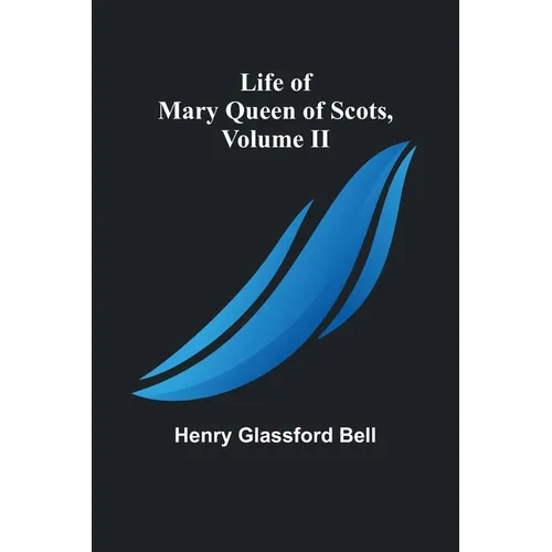 Life of Mary Queen of Scots, Volume II