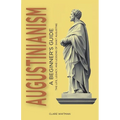 Augustinianism: A Beginner's Guide: The Life, Legacy, and Lessons of Saint Augustine