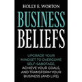 Business Beliefs: Upgrade Your Mindset to Overcome Self-Sabotage, Achieve Your Goals, and Transform Your Business (and Life)