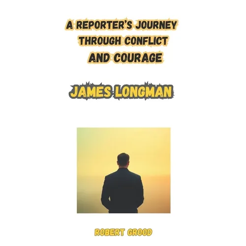 James longman: On the Frontline: The Inherited Mind of a Journalist: A Reporter's Journey Through Conflict and Courage